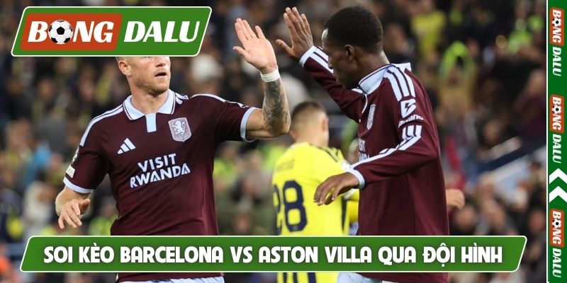 Soi kèo Barcelona vs Aston Villa qua đội hình