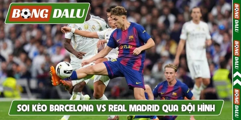 Soi kèo Barcelona vs Real Madrid qua đội hình